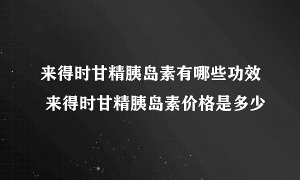 来得时甘精胰岛素有哪些功效 来得时甘精胰岛素价格是多少