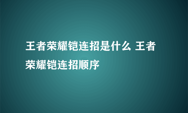 王者荣耀铠连招是什么 王者荣耀铠连招顺序