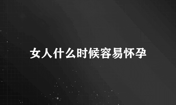 女人什么时候容易怀孕