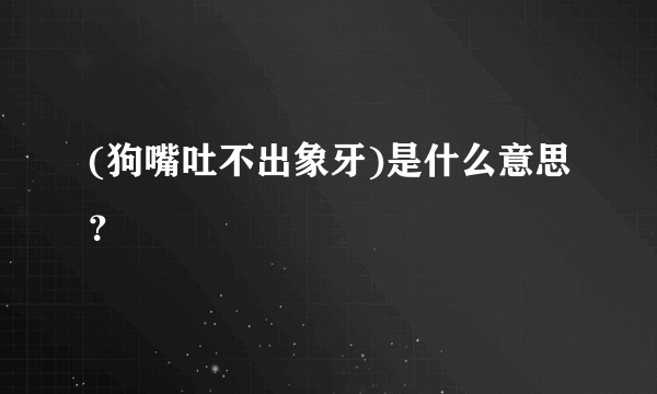 (狗嘴吐不出象牙)是什么意思？