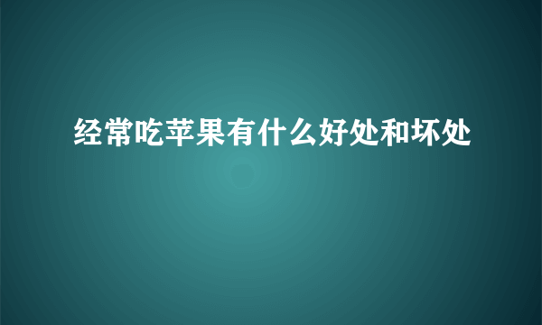 经常吃苹果有什么好处和坏处