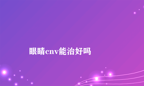 
    眼睛cnv能治好吗
  