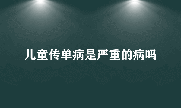 儿童传单病是严重的病吗