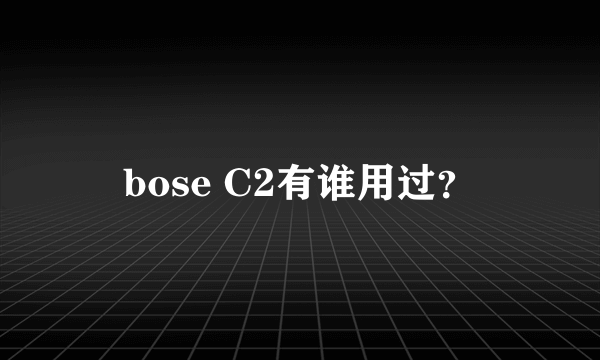 bose C2有谁用过？