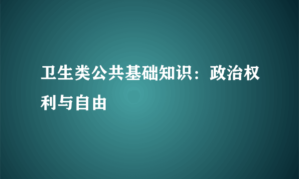 卫生类公共基础知识：政治权利与自由