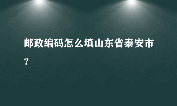 邮政编码怎么填山东省泰安市？