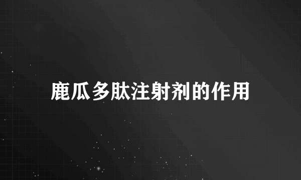 鹿瓜多肽注射剂的作用