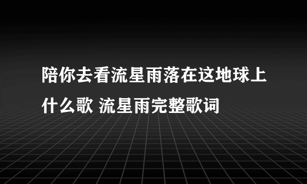 陪你去看流星雨落在这地球上什么歌 流星雨完整歌词