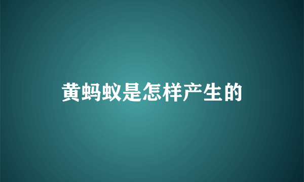 黄蚂蚁是怎样产生的