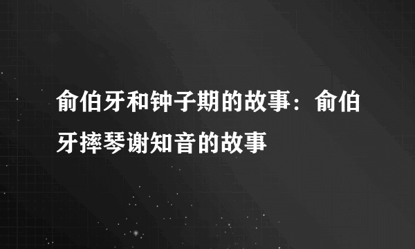 俞伯牙和钟子期的故事：俞伯牙摔琴谢知音的故事