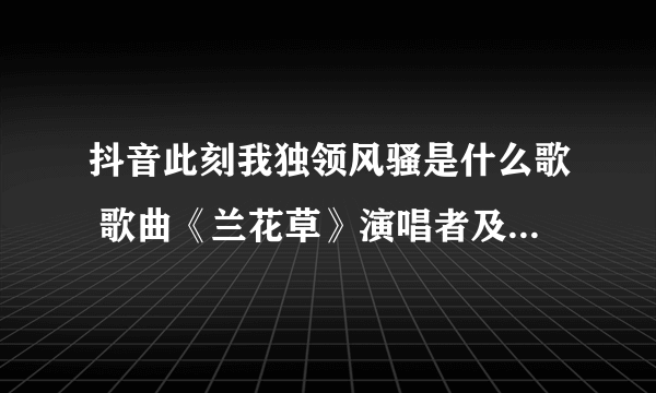 抖音此刻我独领风骚是什么歌 歌曲《兰花草》演唱者及歌词介绍