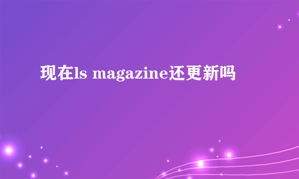 现在ls magazine还更新吗