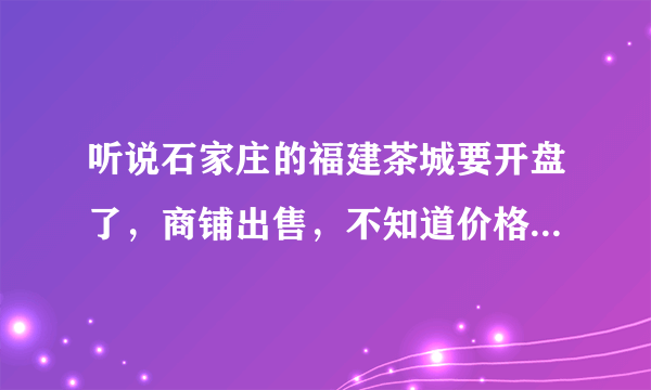 听说石家庄的福建茶城要开盘了，商铺出售，不知道价格怎样啊？做投资有没有保障啊