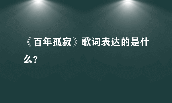 《百年孤寂》歌词表达的是什么？