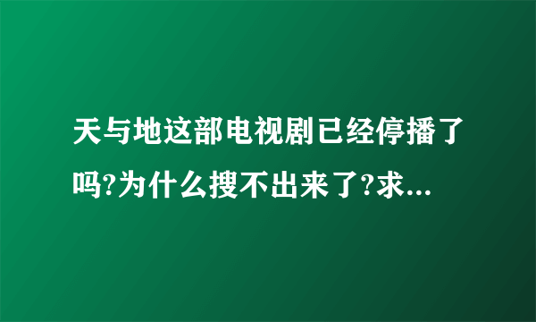 天与地这部电视剧已经停播了吗?为什么搜不出来了?求解!(陈豪,佘诗曼演的)