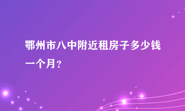 鄂州市八中附近租房子多少钱一个月？