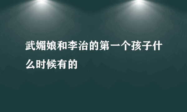 武媚娘和李治的第一个孩子什么时候有的