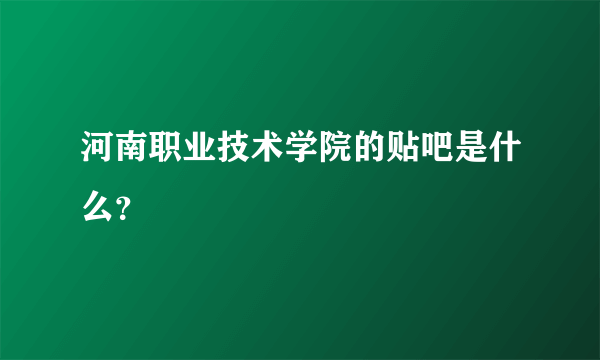 河南职业技术学院的贴吧是什么？