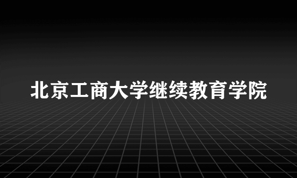 北京工商大学继续教育学院