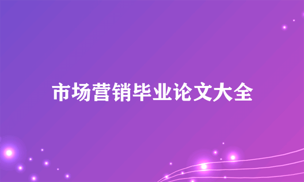 市场营销毕业论文大全