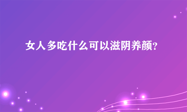 女人多吃什么可以滋阴养颜？