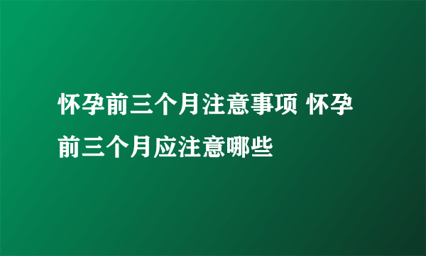 怀孕前三个月注意事项 怀孕前三个月应注意哪些