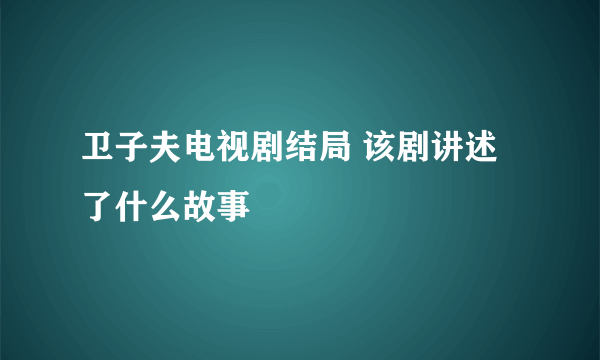 卫子夫电视剧结局 该剧讲述了什么故事