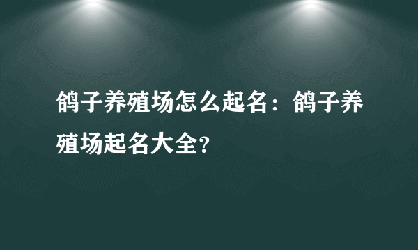 鸽子养殖场怎么起名：鸽子养殖场起名大全？