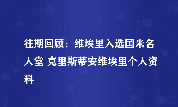 往期回顾：维埃里入选国米名人堂 克里斯蒂安维埃里个人资料