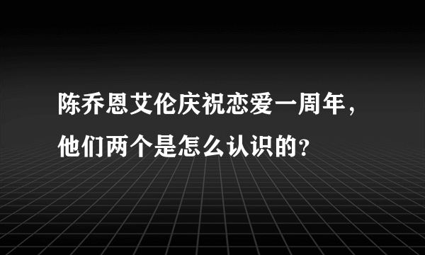 陈乔恩艾伦庆祝恋爱一周年，他们两个是怎么认识的？