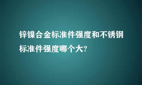 锌镍合金标准件强度和不锈钢标准件强度哪个大?