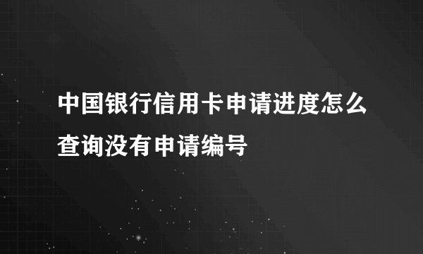 中国银行信用卡申请进度怎么查询没有申请编号