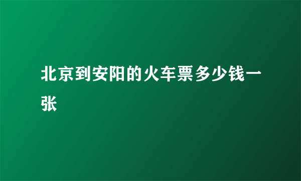 北京到安阳的火车票多少钱一张