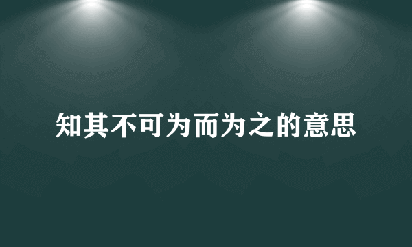 知其不可为而为之的意思