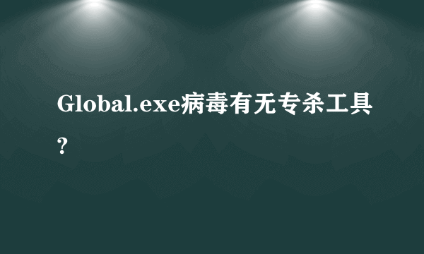 Global.exe病毒有无专杀工具?