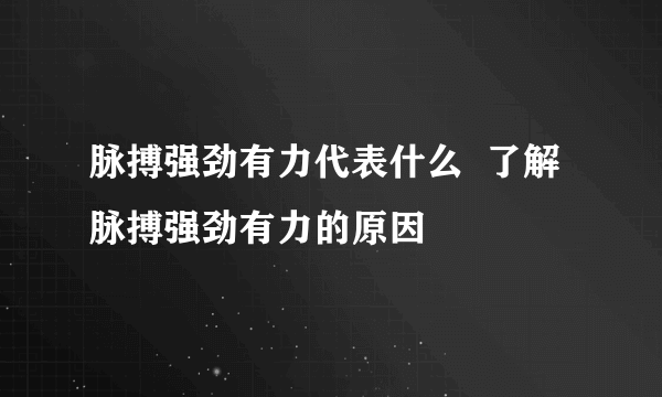 脉搏强劲有力代表什么  了解脉搏强劲有力的原因