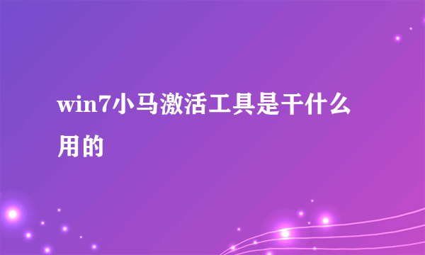 win7小马激活工具是干什么用的