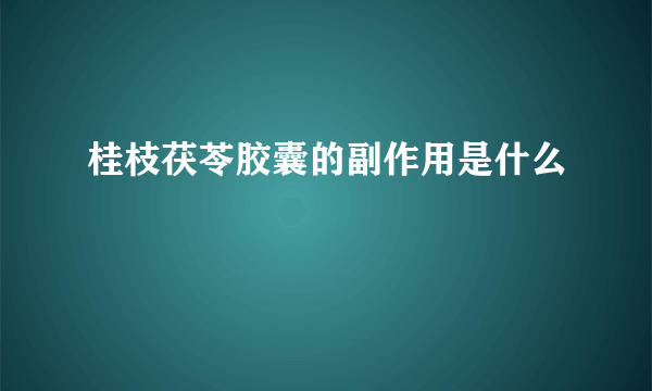 桂枝茯苓胶囊的副作用是什么