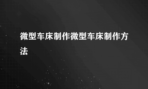 微型车床制作微型车床制作方法