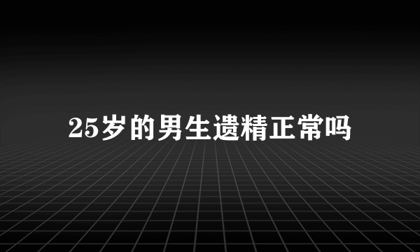 25岁的男生遗精正常吗