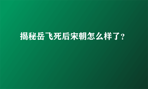 揭秘岳飞死后宋朝怎么样了？