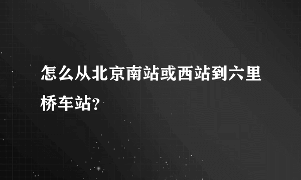 怎么从北京南站或西站到六里桥车站？