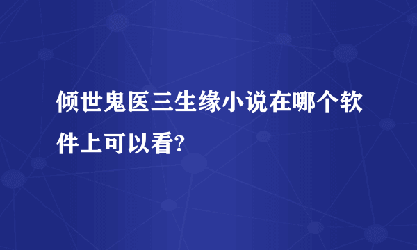 倾世鬼医三生缘小说在哪个软件上可以看?