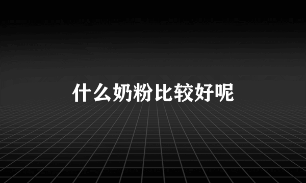 什么奶粉比较好呢