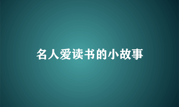 名人爱读书的小故事