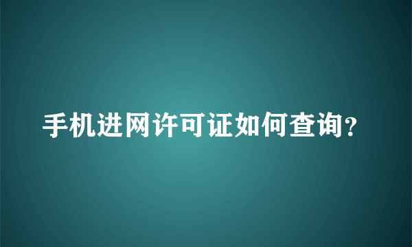 手机进网许可证如何查询？