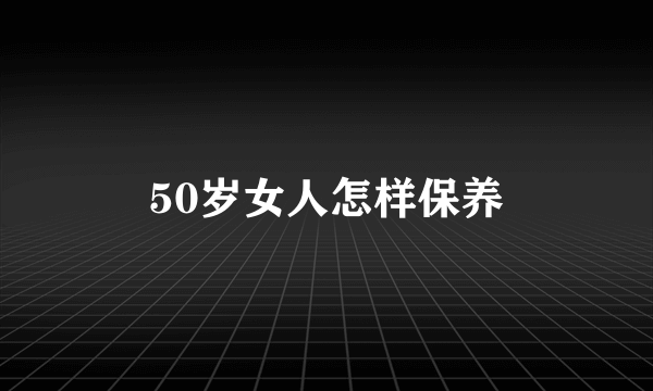 50岁女人怎样保养