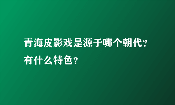 青海皮影戏是源于哪个朝代？有什么特色？