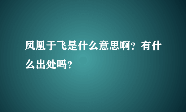 凤凰于飞是什么意思啊？有什么出处吗？