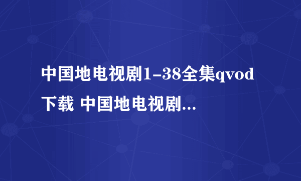 中国地电视剧1-38全集qvod下载 中国地电视剧全集在线观看